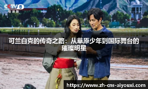 可兰白克的传奇之路：从草原少年到国际舞台的璀璨明星