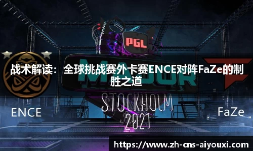 战术解读：全球挑战赛外卡赛ENCE对阵FaZe的制胜之道