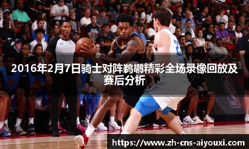 2016年2月7日骑士对阵鹈鹕精彩全场录像回放及赛后分析